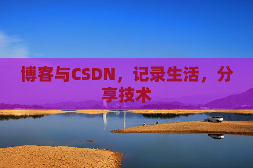 博客与CSDN，记录生活，分享技术